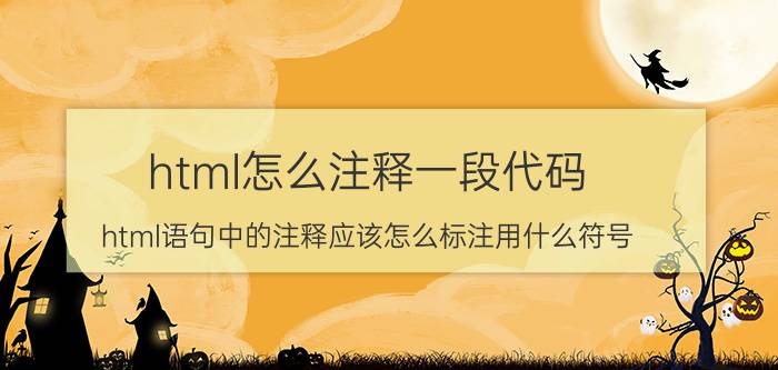 html怎么注释一段代码 html语句中的注释应该怎么标注用什么符号？